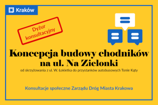 Napis na żółtym tle: 

Koncepcja budowy chodników na ul. Na Zielonki od skrzyżowania z ul. Władysława Łokietka do przystanków autobusowych Tonie Kąty - konsultacje społeczne 

